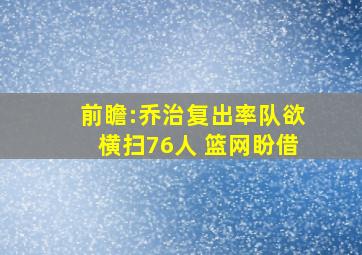 前瞻:乔治复出率队欲横扫76人 篮网盼借